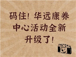 碼?。∪A遠康養(yǎng)中心活動全新升級了！